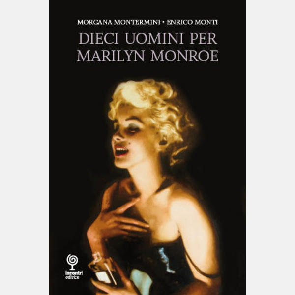 DIECI UOMINI PER MARILYN MONROE, alla scoperta di una diva immortale: volto inedito ed autentico di donna